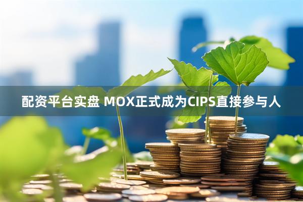 配资平台实盘 MOX正式成为CIPS直接参与人