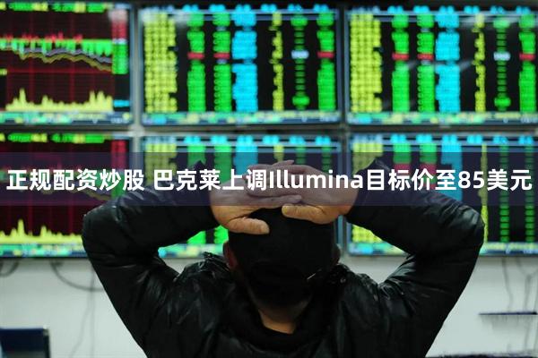 正规配资炒股 巴克莱上调Illumina目标价至85美元